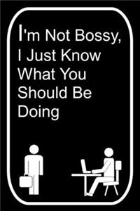 I'm Not Bossy I Just Know What You Should Be Doing