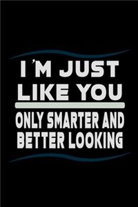 I'm Just Like You Nly Smarter And Better Looking