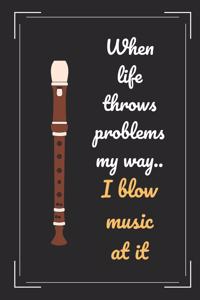 When Life Throws Problems My Way I Blow Music At It