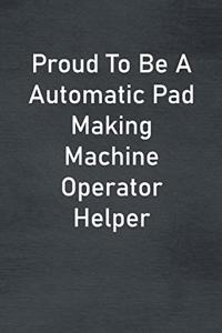 Proud To Be A Automatic Pad Making Machine Operator Helper