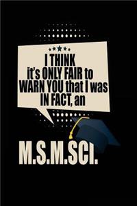 I Think It's Only Fair To Warn You That I Was In Fact, An M.S.M.SCI.