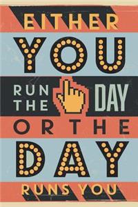 Either You Run The Day Or The Day Runs You