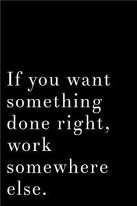 If You Want Something Done Right Work Somewhere Else