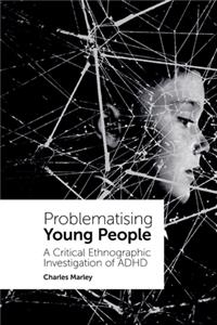 Problematising Young People: A Critical Ethnographic Investigation of ADHD