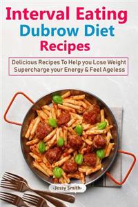 Interval Eating Dubrow Diet Recipes: Over 50 Delicious Recipes to Help You Lose Weight, Supercharge Your Energy and Feel Ageless!