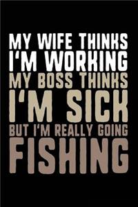 My Wife Thinks I'm Working My Boss Thinks I'm Sick But I'm Really Going Fishing