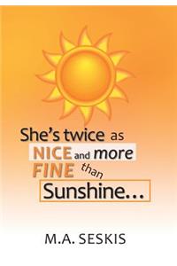 She's Twice as Nice and More Fine Than Sunshine . . .