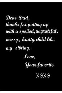 Dear Dad, Thanks for putting up with a spoiled, ungrateful, messy, bratty child like my sibling