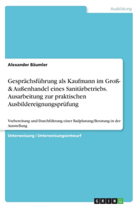 Gesprächsführung als Kaufmann im Groß- & Außenhandel eines Sanitärbetriebs. Ausarbeitung zur praktischen Ausbildereignungsprüfung