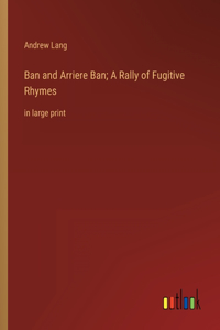 Ban and Arriere Ban; A Rally of Fugitive Rhymes