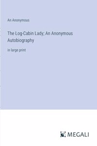 The Log-Cabin Lady; An Anonymous Autobiography
