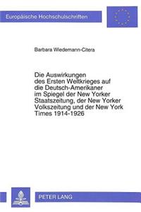 Auswirkungen Des Ersten Weltkrieges Auf Die Deutsch-Amerikaner Im Spiegel Der New Yorker Staatszeitung, Der New Yorker Volkszeitung Und Der New York Times 1914-1926