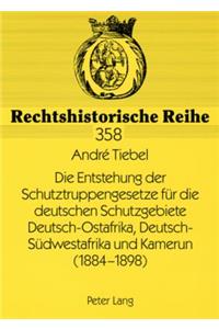 Die Entstehung Der Schutztruppengesetze Fuer Die Deutschen Schutzgebiete Deutsch-Ostafrika, Deutsch-Suedwestafrika Und Kamerun (1884-1898)