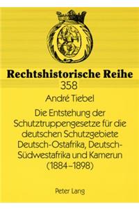 Entstehung Der Schutztruppengesetze Fuer Die Deutschen Schutzgebiete Deutsch-Ostafrika, Deutsch-Suedwestafrika Und Kamerun (1884-1898)