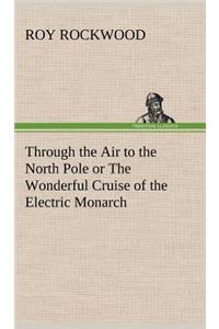 Through the Air to the North Pole or The Wonderful Cruise of the Electric Monarch