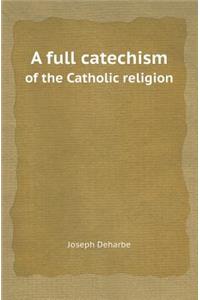 A Full Catechism of the Catholic Religion