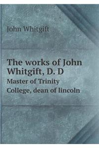 The works of John Whitgift, D. D Master of Trinity College, dean of lincoln