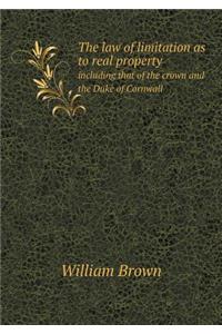 The Law of Limitation as to Real Property Including That of the Crown and the Duke of Cornwall