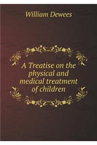 A Treatise on the Physical and Medical Treatment of Children