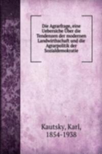Die Agrarfrage, eine Uebersiche Uber die Tendenzen der modernen Landwirthschaft und die Agrarpolitik der Sozialdemokratie