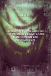 Christianity v. ecclesiasticism = or Parochial parlays: on the historic creeds and ecclesiastics (K
