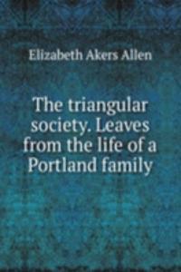 triangular society. Leaves from the life of a Portland family