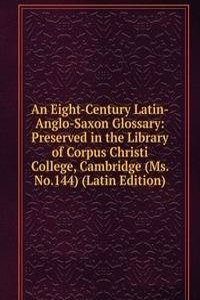 Eight-Century Latin-Anglo-Saxon Glossary: Preserved in the Library of Corpus Christi College, Cambridge (Ms. No.144) (Latin Edition)