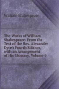 Works of William Shakespeare: From the Text of the Rev. Alexander Dyce's Fourth Edition, with an Arrangement of His Glossary, Volume 6