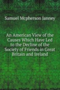 American View of the Causes Which Have Led to the Decline of the Society of Friends in Great Britain and Ireland