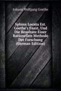 Sphinx Locuta Est. Goethe's Faust, Und Die Resultate Einer Rationellen Methode Der Forschung (German Edition)