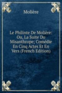 Le Philinte De Moliere: Ou, La Suite Du Misanthrope; Comedie En Cinq Actes Et En Vers (French Edition)