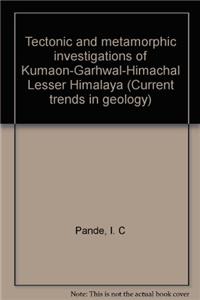 Tectonic And Metamorphic Investigations Of Kumaon-garhwal- : Himachal Lesser Himalaya