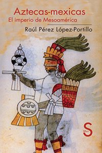 Aztecas-Mexicas: El Imperio de Mesoamerica