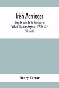 Irish Marriages, Being An Index To The Marriages In Walker'S Hibernian Magazine, 1771 To 1812; With An Appendix, From The Notes Of Sir Arthur Vicars, F.S.A. Ulster King Of Arms, Of The Births, Marriages, And Deaths In The Anthologia Hibernica, 1793