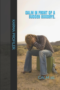 CALM in front of a sudden goodbye