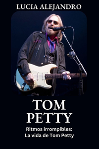 Tom Petty: Ritmos irrompibles: La vida de Tom Petty