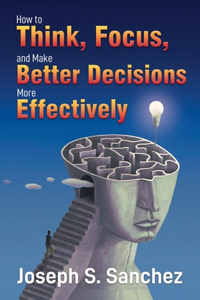 How to Think, Focus, and Make Better Decisions More Effectively