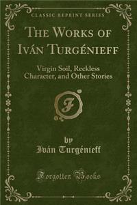 The Works of IvÃ¡n TurgÃ©nieff: Virgin Soil, Reckless Character, and Other Stories (Classic Reprint)