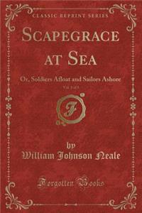 Scapegrace at Sea, Vol. 1 of 3: Or, Soldiers Afloat and Sailors Ashore (Classic Reprint)