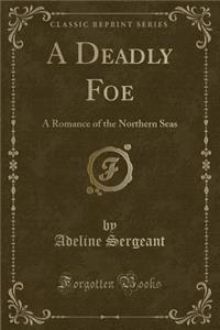 A Deadly Foe: A Romance of the Northern Seas (Classic Reprint)