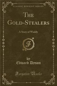 The Gold-Stealers: A Story of Waddy (Classic Reprint)