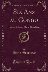 Six ANS Au Congo: Lettres de Soeur Marie-Godeliï¿½ve (Classic Reprint)