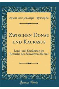 Zwischen Donau Und Kaukasus: Land-Und Seefahrten Im Bereiche Des Schwarzen Meeres (Classic Reprint)