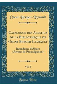 Catalogue Des Alsatica de la Bibliotheque de Oscar Berger-Levrault, Vol. 2: Intendance D'Alsace (Arretes de Promulgation) (Classic Reprint)