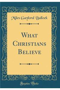 What Christians Believe (Classic Reprint)