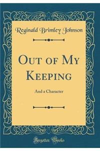 Out of My Keeping: And a Character (Classic Reprint)