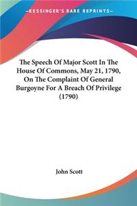 The Speech Of Major Scott In The House Of Commons, May 21, 1790, On The Complaint Of General Burgoyne For A Breach Of Privilege (1790)