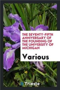 The Seventy-Fifth Anniversary of the Founding of the University of Michigan