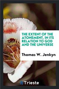 The Extent of the Atonement, in Its Relation to God and the Universe ...