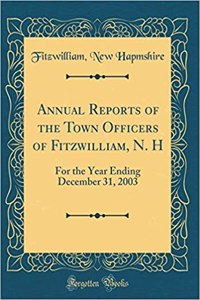 Annual Reports of the Town Officers of Fitzwilliam, N. H: For the Year Ending December 31, 2003 (Classic Reprint)